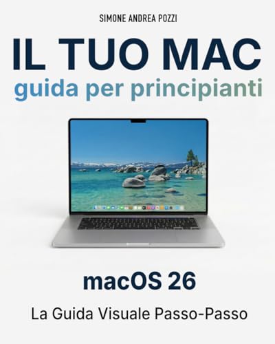 Il Tuo Mac - Guida Completa per Principianti – macOS 26 Tahoe: La guida passo dopo passo per adulti e senior che usano il Mac per la prima volta