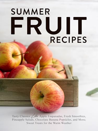 Summer Fruit Recipes: Tasty Classics Like Apple Empanadas, Fresh Smoothies, Pineapple Salads, Chocolate Banana Popsicles, and More; Sweet Treats for the Warm Weather (Fruit Ideas) (English Edition)