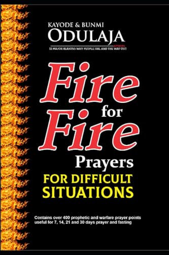 FIRE FOR FIRE PRAYERS FOR DIFFICULT SITUATIONS: ''Contains over 400 prophetic and warfare prayer points useful for 7, 14, 21, and 30 days prayer and fasting''