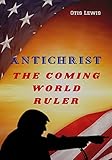 ANTICHRIST: The Coming World Ruler (English Edition) - Otis Lewis 