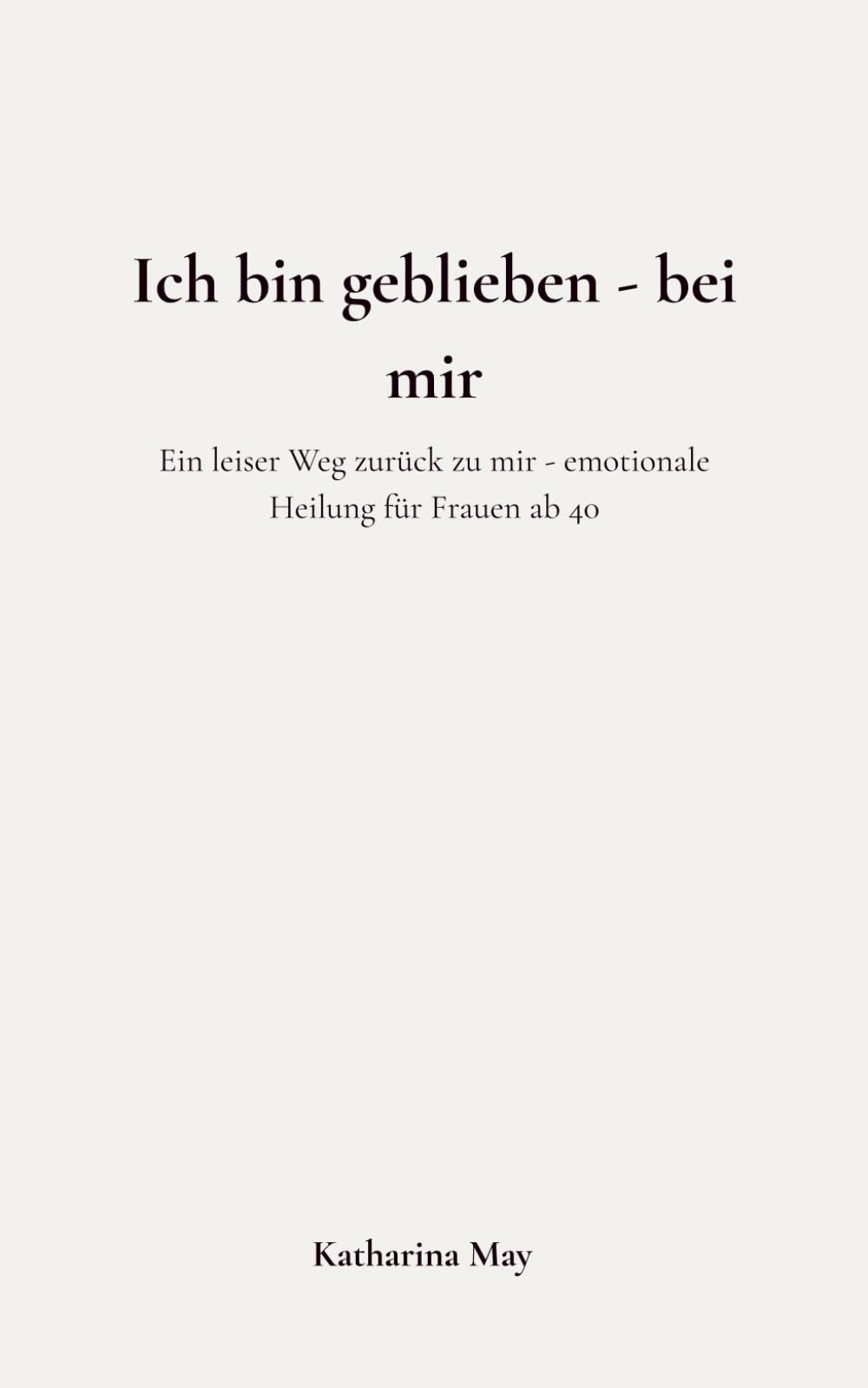 Ich bin geblieben - bei mir: Ein leiser Weg zurück zu mir - emotionale Heilung für Frauen ab 40