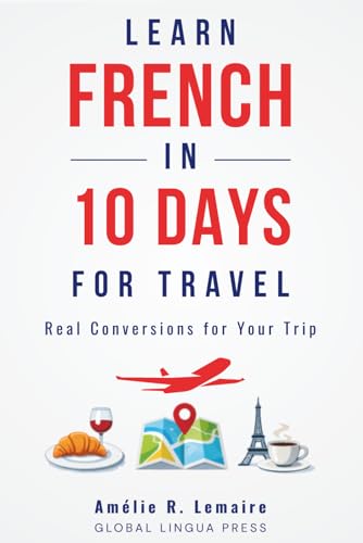 Learn French in 10 Days: Master Essential French Fast - A Practical Crash Course for Beginners to Speak French Fast with Everyday Conversation, Travel Phrases, Phrasebook Vocabulary and Pronunciation