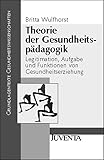 Theorie der Gesundheitspädagogik: Legitimation, Aufgabe und Funktionen von Gesundheitserziehung (Grundlagentexte Gesundheitwissenschaften)