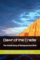 Dawn of the Cradle: The Untold Story of Mesopotamia’s Birth B0F5NR1P56 Book Cover