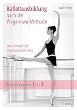 Ballettausbildung nach der Waganowa-Methode: Das Lehrbuch für den klassischen Tanz. (Band I) Ausbildungsjahre 1 bis 3