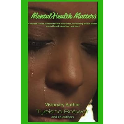 MENTAL HEALTH MATTERS: Compiled Stories of Mental Health Awareness, Overcoming Mental Illness, Mental Heath Caregiving, and More.