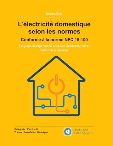 L’électricité domestique selon les normes - Conforme à la norme NFC 15-100: Le guide indispensable pour une installation sûre, conforme et durable.