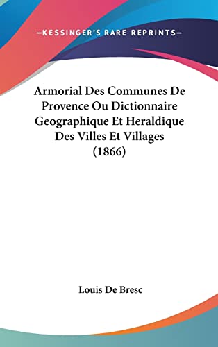 Armorial Des Communes De Provence Ou Dictionnaire Geographique Et Heraldique Des Villes Et Villages (1866) (French Edition)