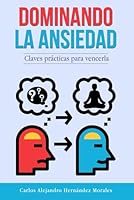 Dominando la ansiedad: Claves prácticas para vencerla (Spanish Edition) B0D82F16DB Book Cover
