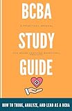  BCBA Study Guide : How To Think, Analyze And Lead As A BCBA: A Practical Manual For Board Certified Behavioral Analysts