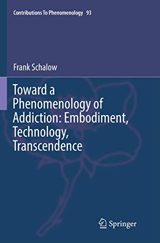 Toward a Phenomenology of Addiction: Embodiment, Technology, Transcendence (Contributions to Phenomenology, 93)