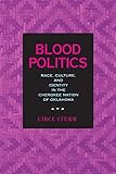 Blood Politics: Race, Culture, and Identity in the Cherokee Nation of Oklahoma