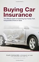Buying Car Insurance: the Ultimate Guide to Protecting Your Family From Irresponsible Drivers in Texas 1595716173 Book Cover
