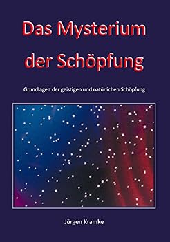 Das Mysterium der Schöpfung: Grundlagen der geistigen und natürlichen Schöpfung
