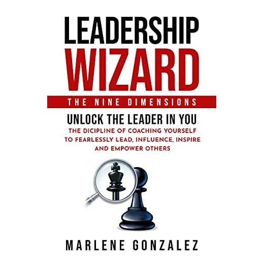 Leadership Wizard: The Nine Dimensions. Unlock the Leader in You; The Discipline of Coaching Yourself to Fearlessly Lead, Influence, Inspire and Empower Others. (Leadership Wizard Series Book 1)