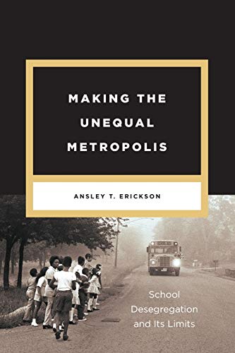 Making the Unequal Metropolis: School Desegregation and Its Limits (Historical Studies of Urban Amer Making the Unequal Metropolis: School Desegregation and Its Limits (Historical Studies of Urban Amer