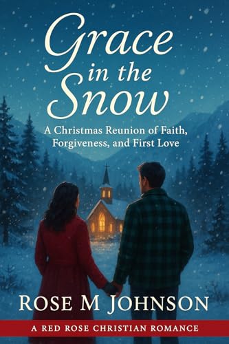 Grace in the Snow: A Christmas Reunion of Faith, Forgiveness and First Love (Red Rose Christian Romance)