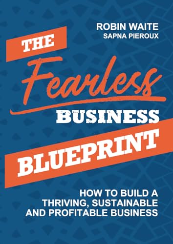 The Fearless Business Blueprint: How To Build A Thriving, Sustainable And Profitable Business