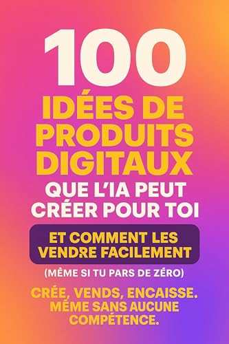 100 Idées de Produits Digitaux que l'IA peut créer pour Toi: Crée...