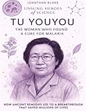 Tu Youyou: The Woman Who Found a Cure for Malaria. How Ancient Remedies Led To A Breakthrough That Saved Millions Of Lives.