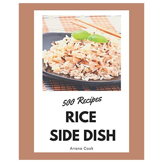 500 Rice Side Dish Recipes: Make Cooking at Home Easier with Rice Side Dish Cookbook!