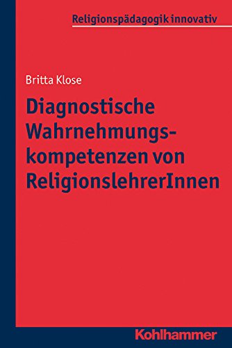 Diagnostische Wahrnehmungskompetenzen von ReligionslehrerInnen (Religionspadagogik Innovativ, 6) (German Edition)