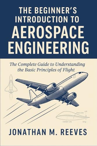 Majosta - The Beginner's Introduction to Aerospace Engineering: The Complete Guide to Understanding the Basic Principles of Flight