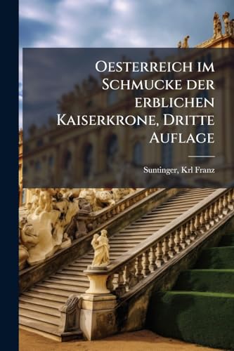 Oesterreich im Schmucke der erblichen Kaiserkrone, Dritte Auflage (German Edition)