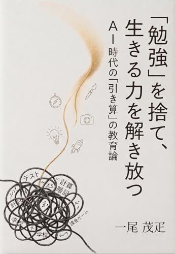 「勉強」を捨て、生きる力を解き放つ: AI時代の「引き算」の教育論