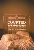 Courted and Abandoned: Seduction in Canadian Law (Osgoode Society for Canadian Legal History)