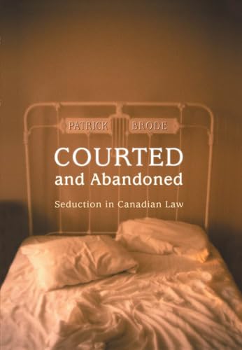 Courted and Abandoned: Seduction in Canadian Law (Osgoode Society for Canadian Legal History)
