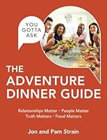 The Adventure Dinner Guide: Relationships Matter - People Matter - Truth Matters - Food Matters (You Gotta Ask Series) 173659012X Book Cover