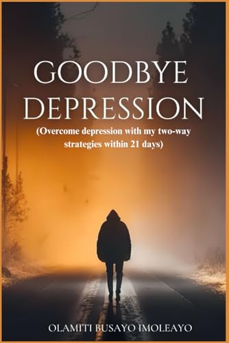 GOODBYE DEPRESSION: Overcome depression with my two-way strategies within 21 days