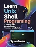 LEARN UNIX SHELL PROGRAMMING: A Step-by-Step Introduction to Command-Line Scripting
