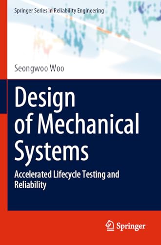Design of Mechanical Systems: Accelerated Lifecycle Testing and Reliability (Springer Series in Reliability Engineering)