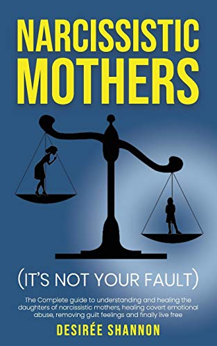 NARCISSISTIC MOTHERS: The Complete Guide to Understanding and Healing the Daughters of Narcissistic Mothers, Healing Covert Emotional Abuse, Removing Guilt Feelings and Finally Live Free