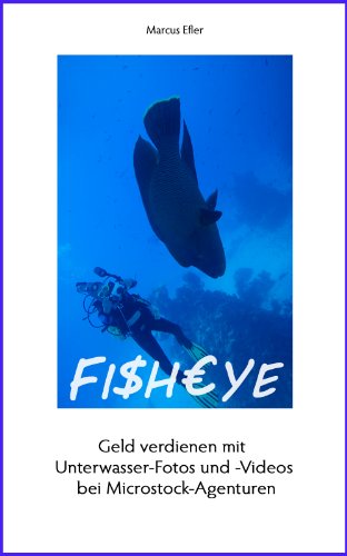 Fisheye: Geld verdienen mit Unterwasser-Fotos und -Videos bei Microstock-Agenturen (German Edition)