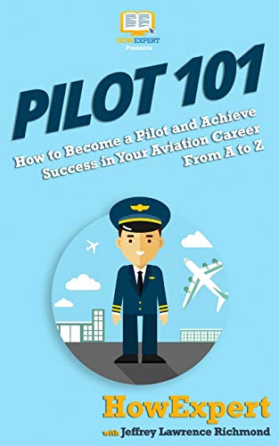 Pilot 101: How To Become A Pilot And Achieve Success In Your Aviation Career From A To Z