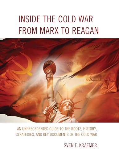 Inside the Cold War From Marx to Reagan: An Unprecedented Guide to the Roots, History, Strategies, and Key Documents of the Cold War