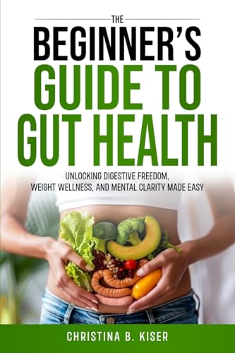 The Beginner's Guide To Gut Health: Unlocking digestive freedom, weight