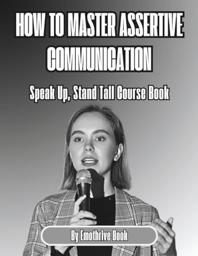 How to Master Assertive Communication: Speak Up, Stand Tall Course Book