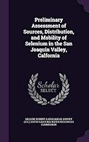 Preliminary Assessment of Sources, Distribution, and Mobility of Selenium in the San Joaquin Valley, Calfornia 1341584771 Book Cover