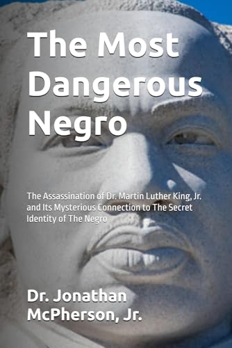 The Most Dangerous Negro: The Assassination of Dr. Martin Luther King, Jr. and Its Mysterious Connection to The Secret Identity of the Negro
