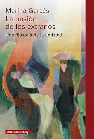La pasión de los extraños: Una filosofía de la amistad