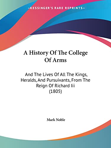 A History Of The College Of Arms: And The Lives Of All The Kings, Heralds, And Pursuivants, From The Reign Of Richard Iii (1805)