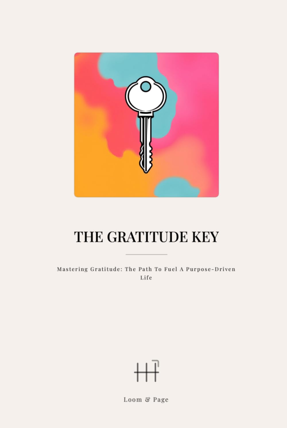 The Gratitude Key: Mastering Gratitude: The Path to Fuel a Purpose-Driven Life