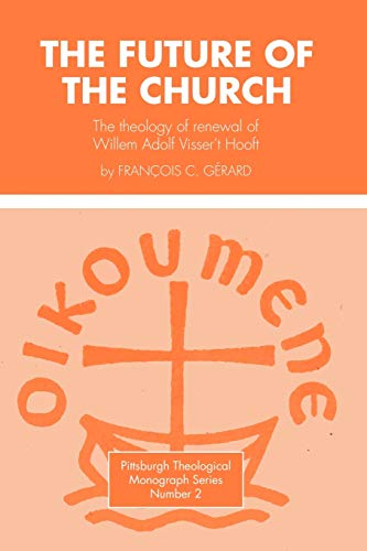 The Future of the Church: The Theology of Renewal of Willem Adolf Visser't Hooft (Pittsburgh Theological Monograph Series)