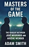 MASTERS OF THE GAME: The Rivalry Between José Mourinho and Arsène Wenger