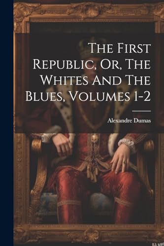 The First Republic, Or, The Whites And The Blues, Volumes 1-2