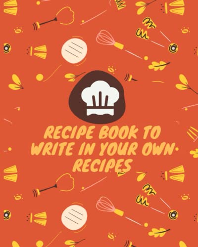 Recipe Book To Write In Your Own Recipes: Blank Recipe Book To Write In Your Own Recipes